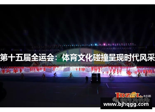第十五届全运会：体育文化碰撞呈现时代风采