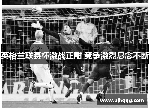 英格兰联赛杯激战正酣 竞争激烈悬念不断 英格兰联赛杯激战正酣 竞争激烈悬念不断