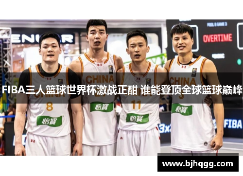 FIBA三人篮球世界杯激战正酣 谁能登顶全球篮球巅峰 FIBA三人篮球世界杯激战正酣 谁能登顶全球篮球巅峰