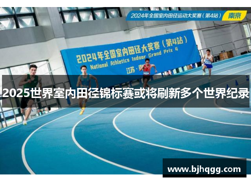 2025世界室内田径锦标赛或将刷新多个世界纪录