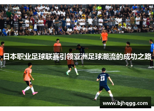 日本职业足球联赛引领亚洲足球潮流的成功之路 日本职业足球联赛引领亚洲足球潮流的成功之路