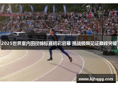 2025世界室内田径锦标赛精彩启幕 挑战极限见证巅峰突破 2025世界室内田径锦标赛精彩启幕 挑战极限见证巅峰突破