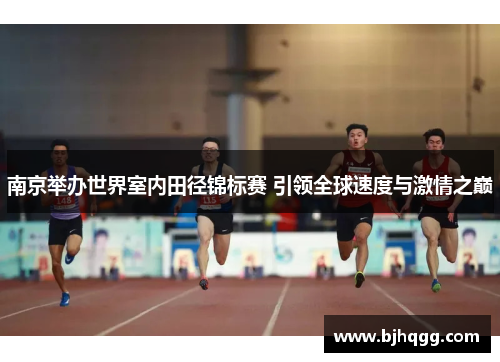 南京举办世界室内田径锦标赛 引领全球速度与激情之巅