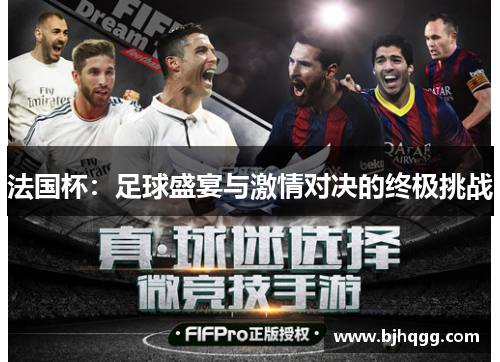 法国杯:足球盛宴与激情对决的终极挑战 法国杯:足球盛宴与激情对决的终极挑战