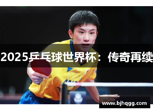 2025乒乓球世界杯：传奇再续
