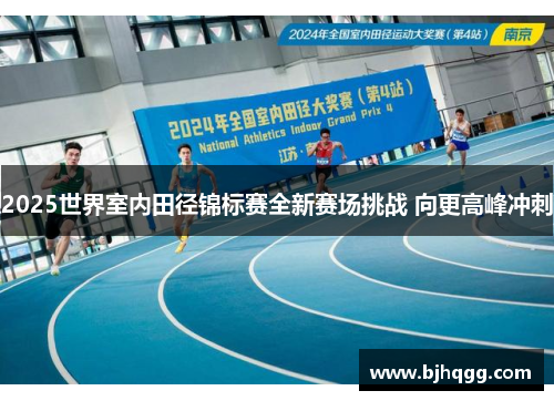 2025世界室内田径锦标赛全新赛场挑战 向更高峰冲刺