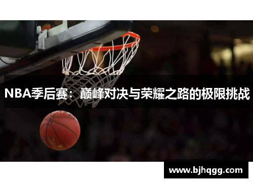 NBA季后赛:巅峰对决与荣耀之路的极限挑战 NBA季后赛:巅峰对决与荣耀之路的极限挑战