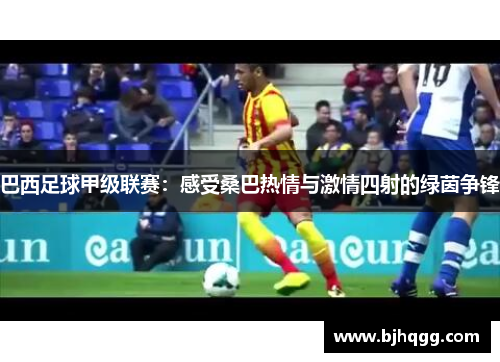 巴西足球甲级联赛：感受桑巴热情与激情四射的绿茵争锋