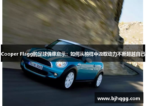 Cooper Flagg的足球偶像启示：如何从榜样中汲取动力不断超越自己