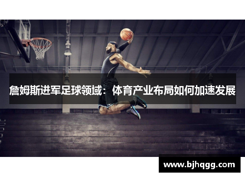 詹姆斯进军足球领域:体育产业布局如何加速发展 詹姆斯进军足球领域:体育产业布局如何加速发展