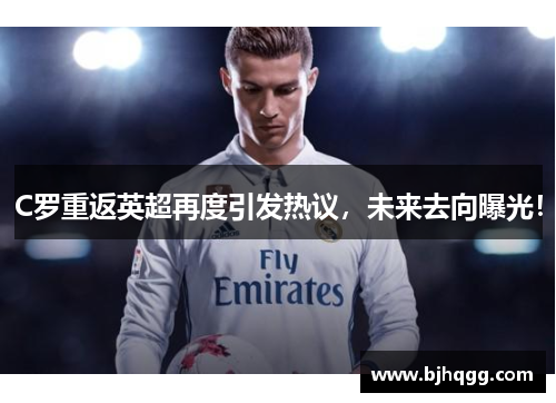 C罗重返英超再度引发热议，未来去向曝光！