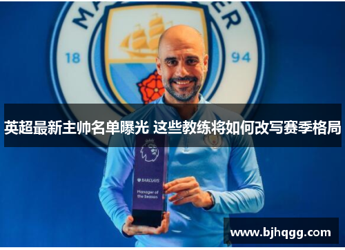 英超最新主帅名单曝光 这些教练将如何改写赛季格局 英超最新主帅名单曝光 这些教练将如何改写赛季格局