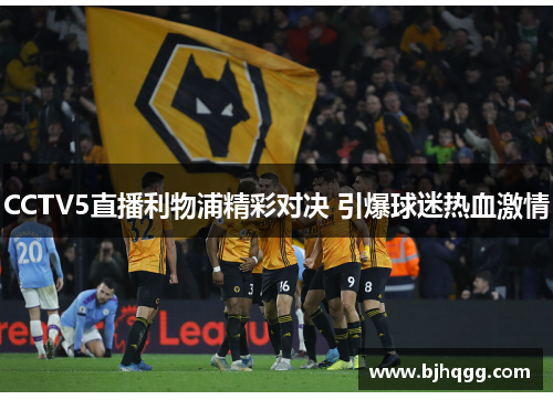 CCTV5直播利物浦精彩对决 引爆球迷热血激情