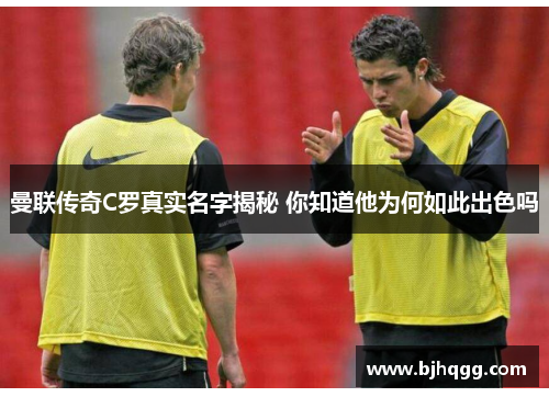 曼联传奇C罗真实名字揭秘 你知道他为何如此出色吗