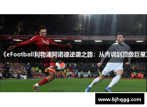 《eFootball利物浦阿诺德逆袭之路:从青训到顶级巨星》 《eFootball利物浦阿诺德逆袭之路:从青训到顶级巨星》