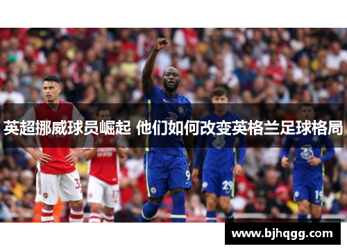 英超挪威球员崛起 他们如何改变英格兰足球格局