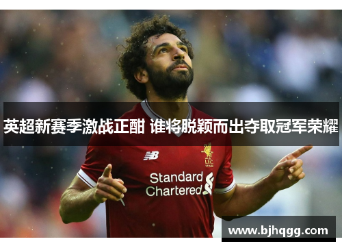 英超新赛季激战正酣 谁将脱颖而出夺取冠军荣耀 英超新赛季激战正酣 谁将脱颖而出夺取冠军荣耀
