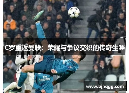C罗重返曼联:荣耀与争议交织的传奇生涯 C罗重返曼联:荣耀与争议交织的传奇生涯