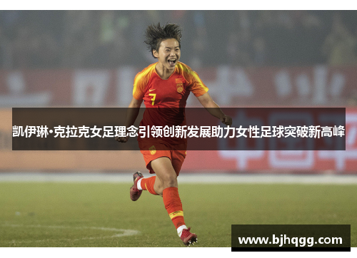 凯伊琳·克拉克女足理念引领创新发展助力女性足球突破新高峰