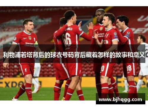 利物浦若塔背后的球衣号码背后藏着怎样的故事和意义