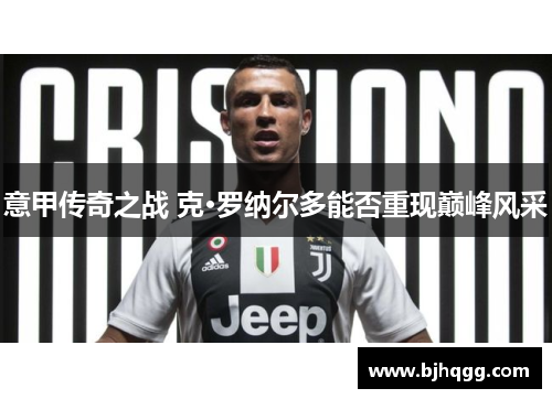 意甲传奇之战 克·罗纳尔多能否重现巅峰风采