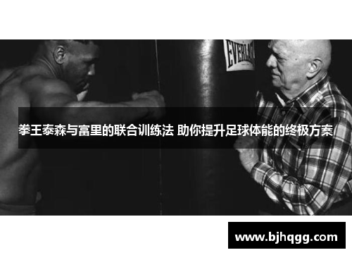 拳王泰森与富里的联合训练法 助你提升足球体能的终极方案