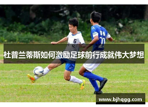 杜普兰蒂斯如何激励足球前行成就伟大梦想