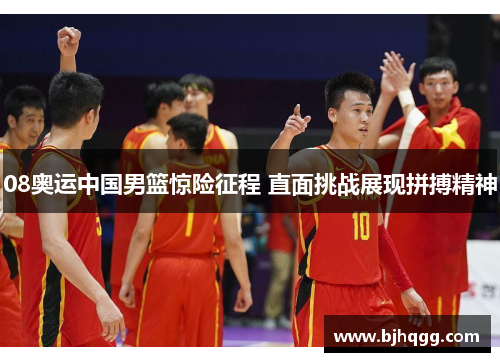 08奥运中国男篮惊险征程 直面挑战展现拼搏精神